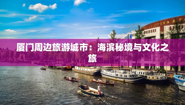 厦门周边旅游城市：海滨秘境与文化之旅