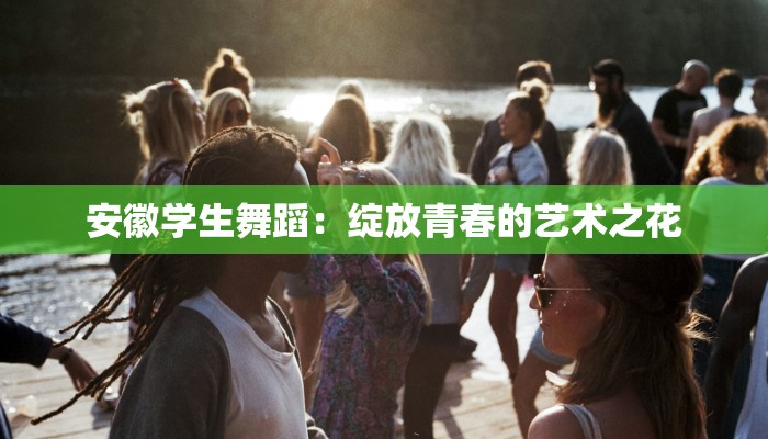 安徽学生舞蹈:绽放青春的艺术之花 安徽学生舞蹈:绽放青春的艺术之花