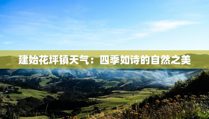 建始花坪镇天气：四季如诗的自然之美