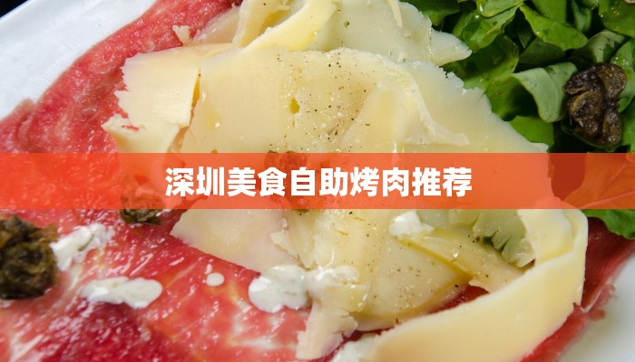深圳美食自助烤肉推荐 深圳美食自助烤肉推荐