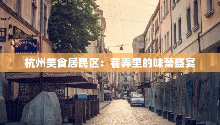杭州美食居民区:巷弄里的味蕾盛宴 杭州美食居民区:巷弄里的味蕾盛宴