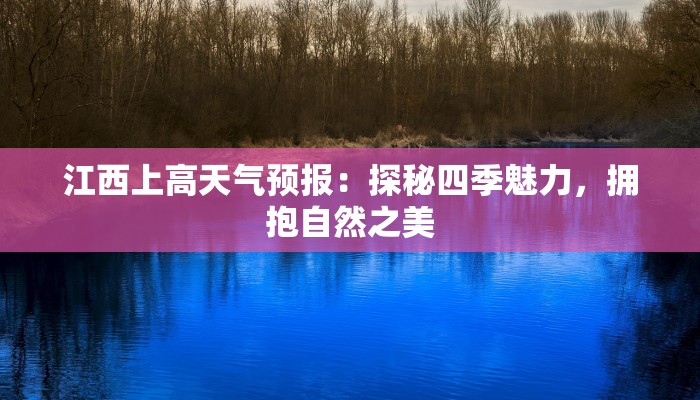 江西上高天气预报:探秘四季魅力,拥抱自然之美 江西上高天气预报:探秘四季魅力,拥抱自然之美