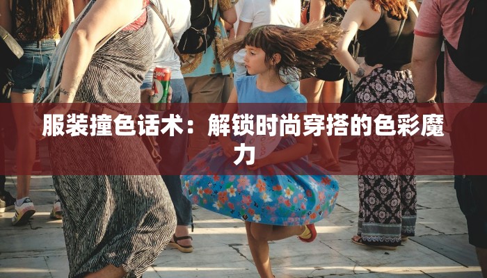 服装撞色话术：解锁时尚穿搭的色彩魔力