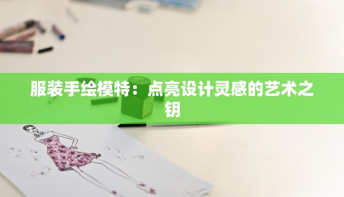 服装手绘模特：点亮设计灵感的艺术之钥