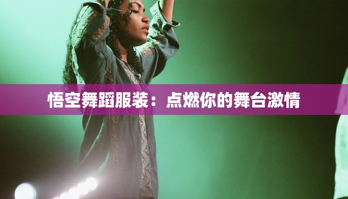 悟空舞蹈服装：点燃你的舞台激情