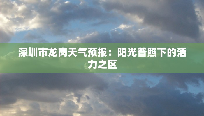 深圳市龙岗天气预报:阳光普照下的活力之区 深圳市龙岗天气预报:阳光普照下的活力之区
