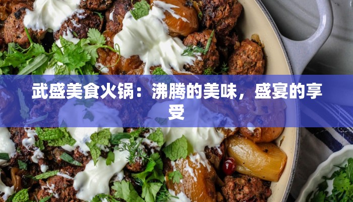 武盛美食火锅:沸腾的美味,盛宴的享受 武盛美食火锅:沸腾的美味,盛宴的享受