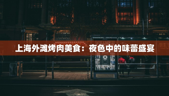 上海外滩烤肉美食：夜色中的味蕾盛宴