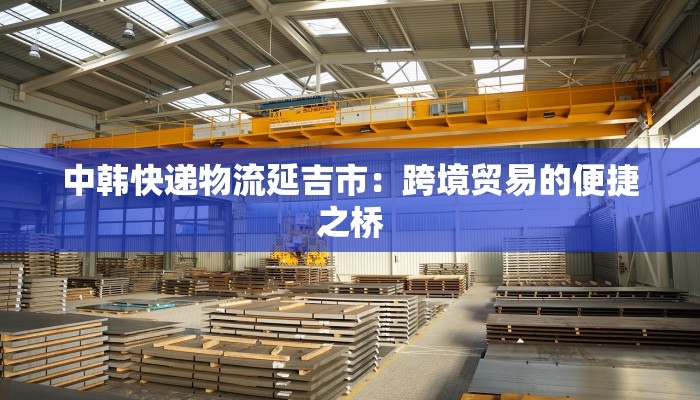 中韩快递物流延吉市：跨境贸易的便捷之桥