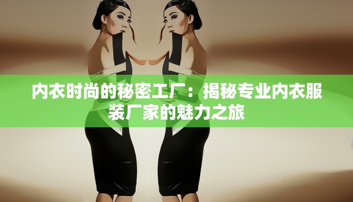内衣时尚的秘密工厂：揭秘专业内衣服装厂家的魅力之旅