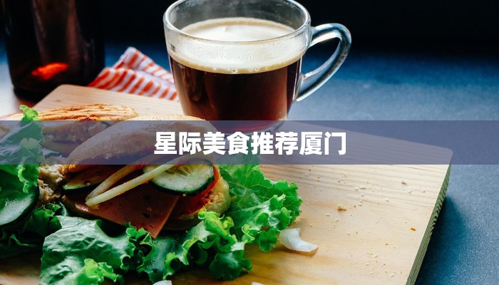 星际美食推荐厦门 星际美食推荐厦门
