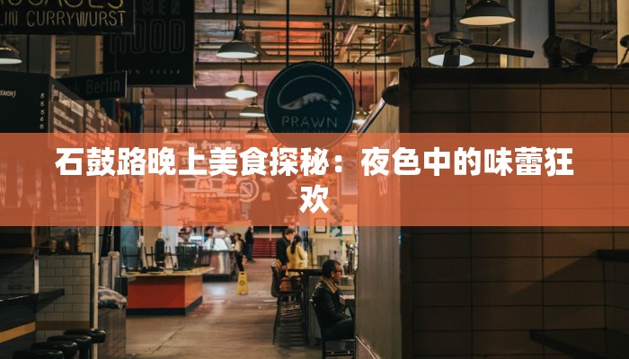 石鼓路晚上美食探秘：夜色中的味蕾狂欢
