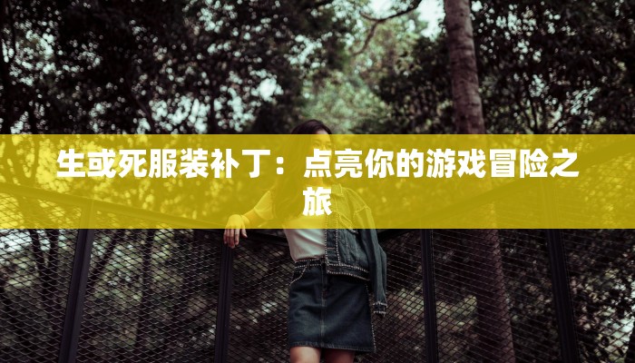 生或死服装补丁：点亮你的游戏冒险之旅