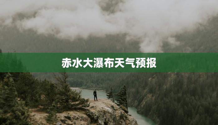 赤水大瀑布天气预报