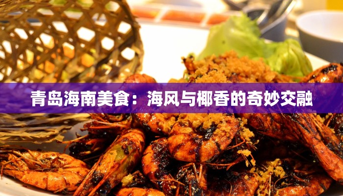青岛海南美食:海风与椰香的奇妙交融 青岛海南美食:海风与椰香的奇妙交融