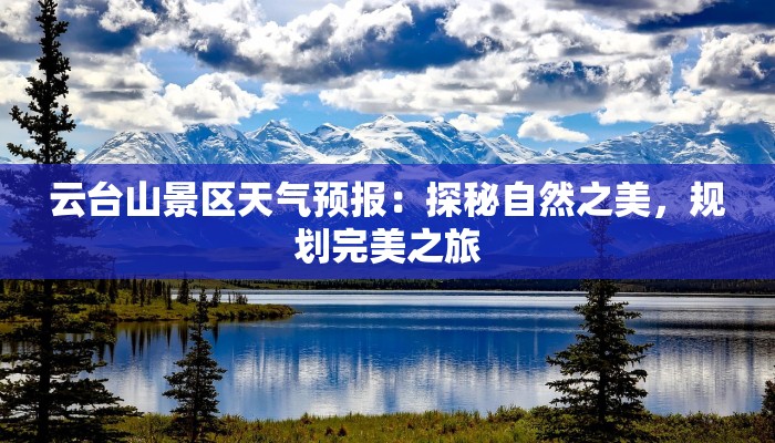 云台山景区天气预报:探秘自然之美,规划完美之旅 云台山景区天气预报:探秘自然之美,规划完美之旅