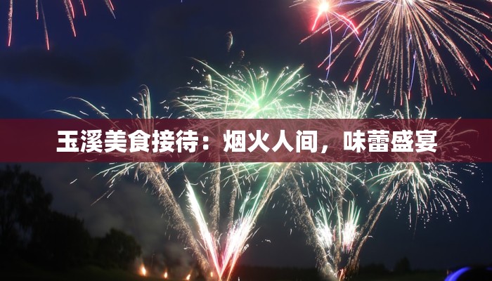 玉溪美食接待:烟火人间,味蕾盛宴 玉溪美食接待:烟火人间,味蕾盛宴
