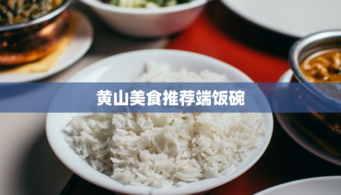 黄山美食推荐端饭碗 黄山美食推荐端饭碗