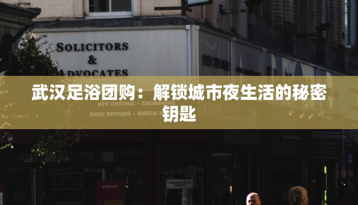 武汉足浴团购:解锁城市夜生活的秘密钥匙 武汉足浴团购:解锁城市夜生活的秘密钥匙