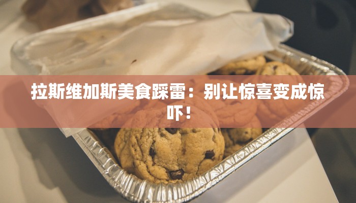 拉斯维加斯美食踩雷:别让惊喜变成惊吓! 拉斯维加斯美食踩雷:别让惊喜变成惊吓!