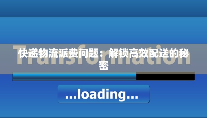 快递物流派费问题:解锁高效配送的秘密 快递物流派费问题:解锁高效配送的秘密