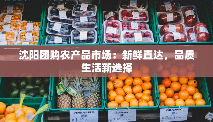 沈阳团购农产品市场:新鲜直达,品质生活新选择 沈阳团购农产品市场:新鲜直达,品质生活新选择