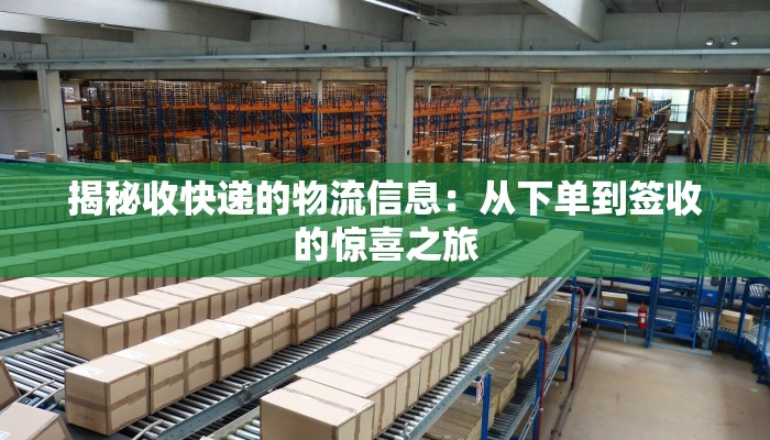 揭秘收快递的物流信息:从下单到签收的惊喜之旅 揭秘收快递的物流信息:从下单到签收的惊喜之旅