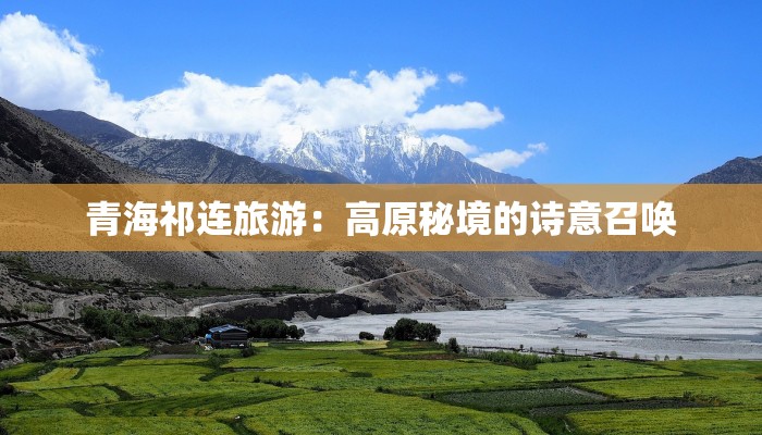 青海祁连旅游:高原秘境的诗意召唤 青海祁连旅游:高原秘境的诗意召唤