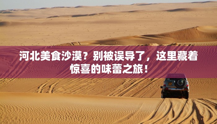河北美食沙漠?别被误导了,这里藏着惊喜的味蕾之旅! 河北美食沙漠?别被误导了,这里藏着惊喜的味蕾之旅!