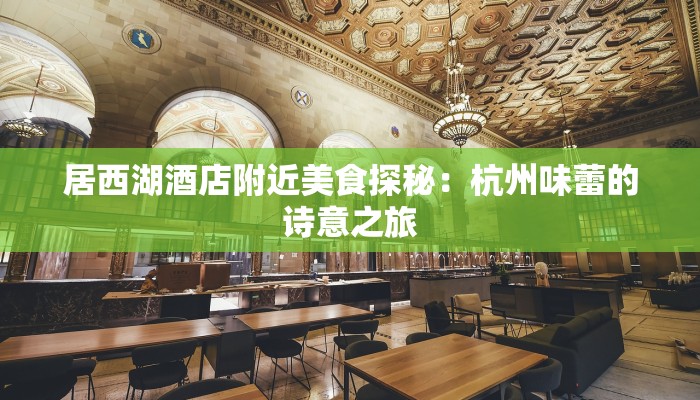 居西湖酒店附近美食探秘:杭州味蕾的诗意之旅 居西湖酒店附近美食探秘:杭州味蕾的诗意之旅