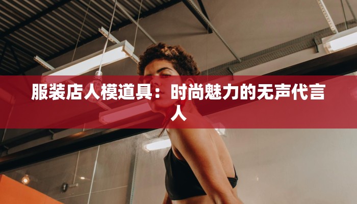服装店人模道具:时尚魅力的无声代言人 服装店人模道具:时尚魅力的无声代言人