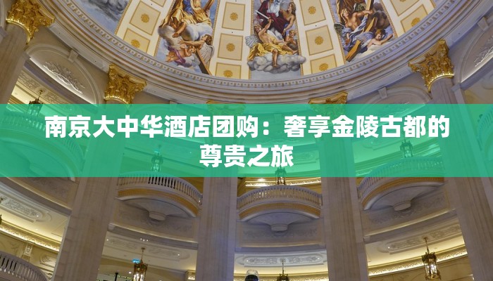 南京大中华酒店团购:奢享金陵古都的尊贵之旅 南京大中华酒店团购:奢享金陵古都的尊贵之旅