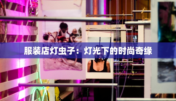 服装店灯虫子:灯光下的时尚奇缘 服装店灯虫子:灯光下的时尚奇缘