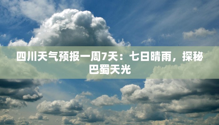 四川天气预报一周7天：七日晴雨，探秘巴蜀天光