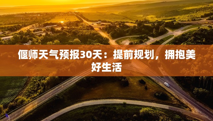 偃师天气预报30天：提前规划，拥抱美好生活