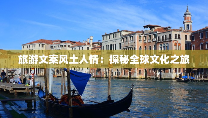 旅游文案风土人情：探秘全球文化之旅