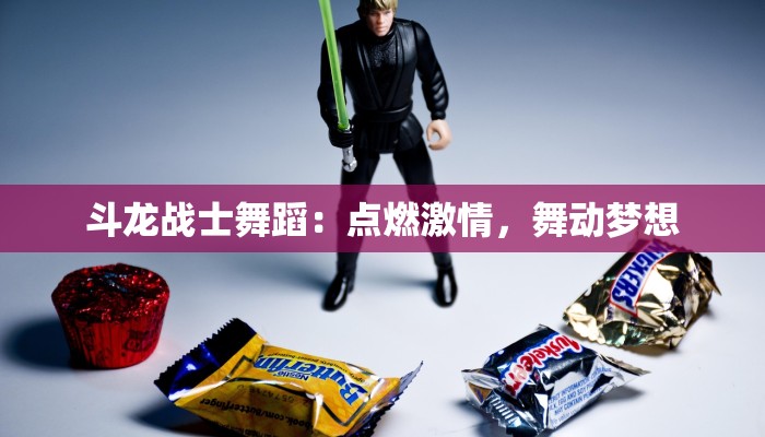 斗龙战士舞蹈:点燃激情,舞动梦想 斗龙战士舞蹈:点燃激情,舞动梦想