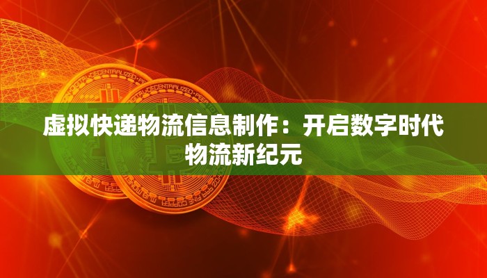 虚拟快递物流信息制作:开启数字时代物流新纪元 虚拟快递物流信息制作:开启数字时代物流新纪元