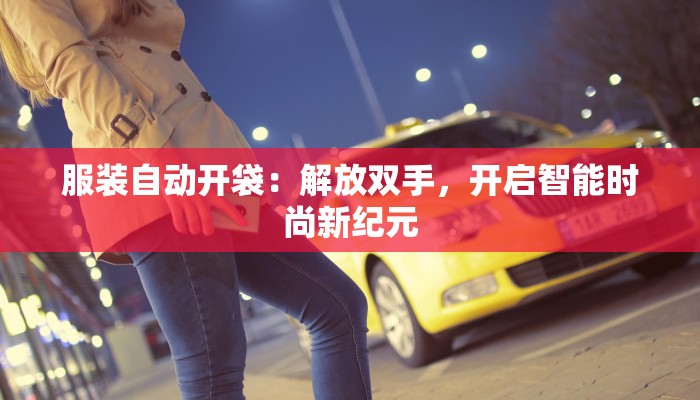 服装自动开袋:解放双手,开启智能时尚新纪元 服装自动开袋:解放双手,开启智能时尚新纪元