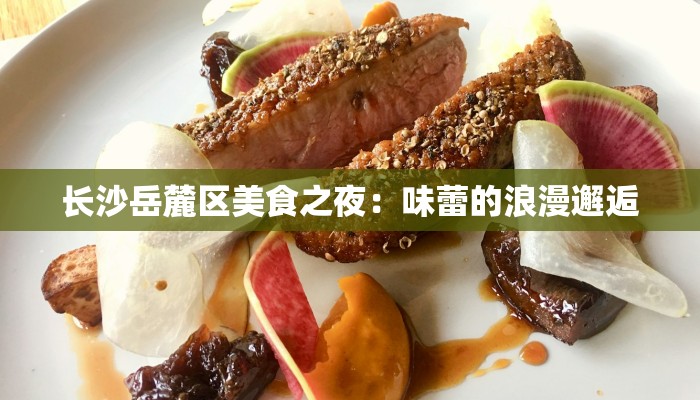 长沙岳麓区美食之夜：味蕾的浪漫邂逅