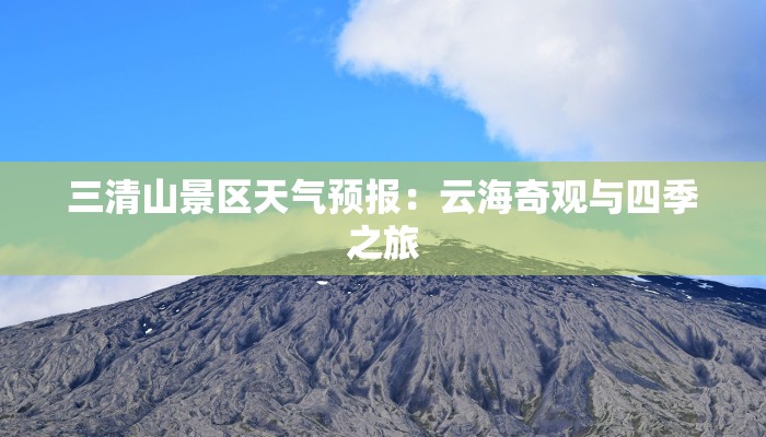 三清山景区天气预报:云海奇观与四季之旅 三清山景区天气预报:云海奇观与四季之旅