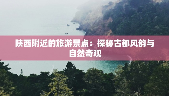 陕西附近的旅游景点：探秘古都风韵与自然奇观