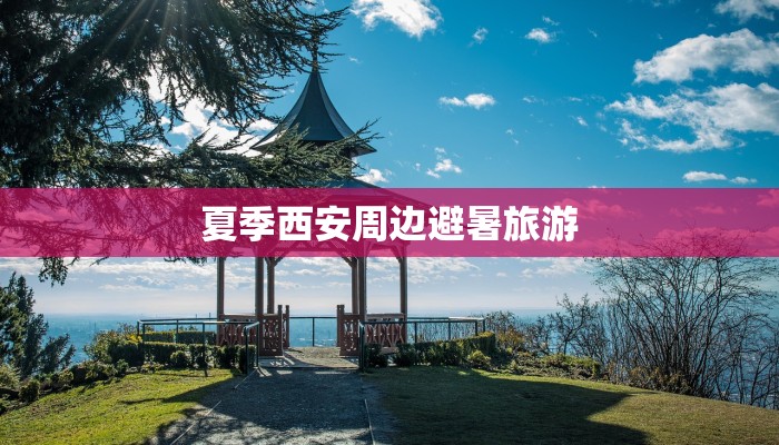 夏季西安周边避暑旅游 夏季西安周边避暑旅游