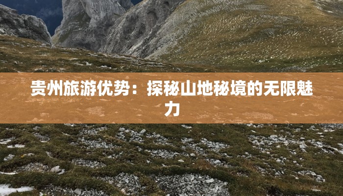 贵州旅游优势：探秘山地秘境的无限魅力