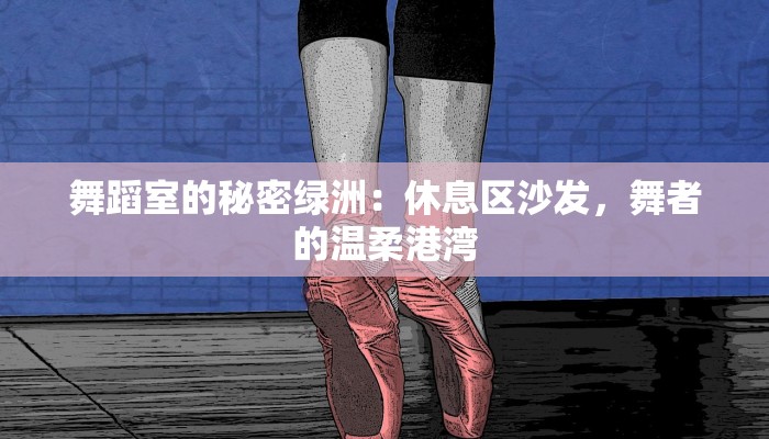 舞蹈室的秘密绿洲:休息区沙发,舞者的温柔港湾 舞蹈室的秘密绿洲:休息区沙发,舞者的温柔港湾