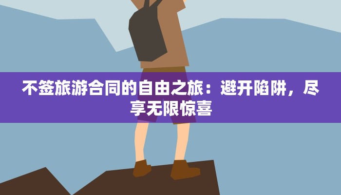 不签旅游合同的自由之旅:避开陷阱,尽享无限惊喜 不签旅游合同的自由之旅:避开陷阱,尽享无限惊喜