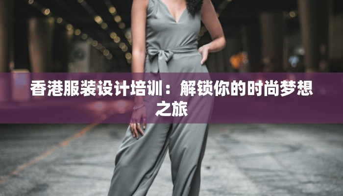 香港服装设计培训：解锁你的时尚梦想之旅