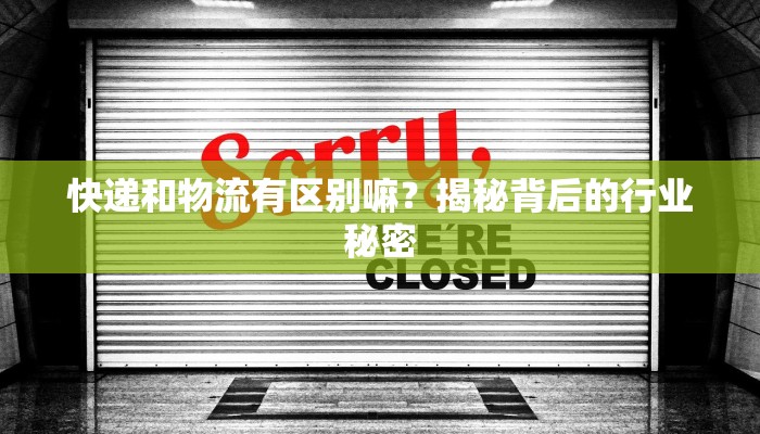 快递和物流有区别嘛？揭秘背后的行业秘密