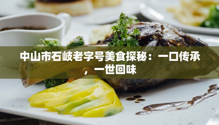 中山市石岐老字号美食探秘:一口传承,一世回味 中山市石岐老字号美食探秘:一口传承,一世回味