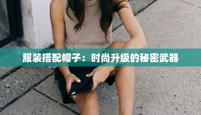 服装搭配帽子：时尚升级的秘密武器